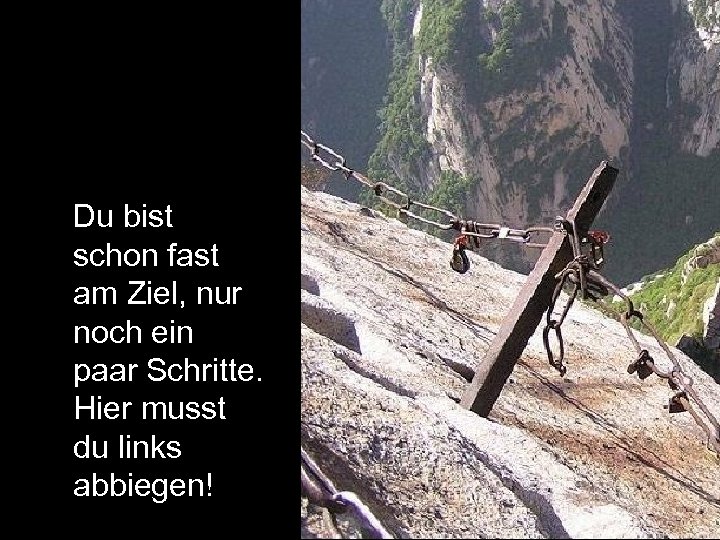 Du bist schon fast am Ziel, nur noch ein paar Schritte. Hier musst du