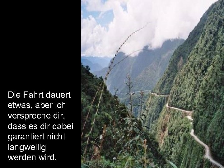 Die Fahrt dauert etwas, aber ich verspreche dir, dass es dir dabei garantiert nicht