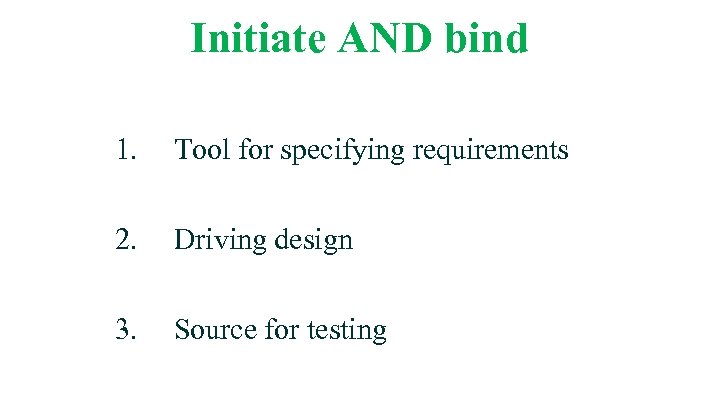 Initiate AND bind 1. Tool for specifying requirements 2. Driving design 3. Source for