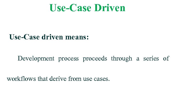 Use-Case Driven Use-Case driven means: Development process proceeds through a series of workflows that
