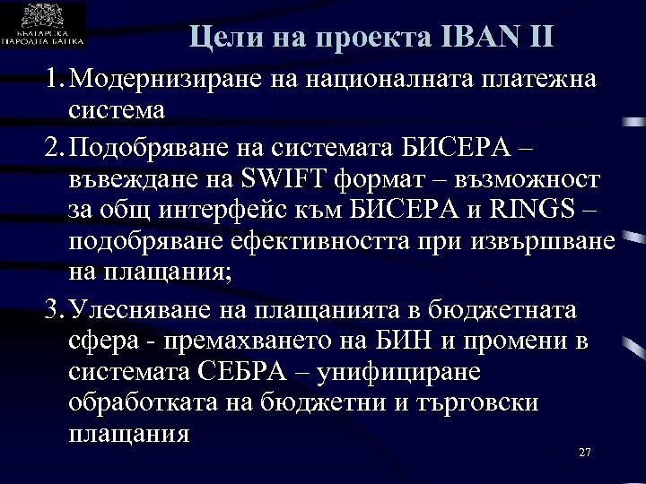 Цели на проекта IBAN II 1. Модернизиране на националната платежна система 2. Подобряване на