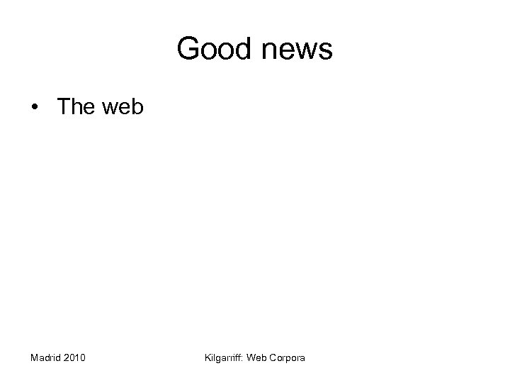 Good news • The web Madrid 2010 Kilgarriff: Web Corpora 