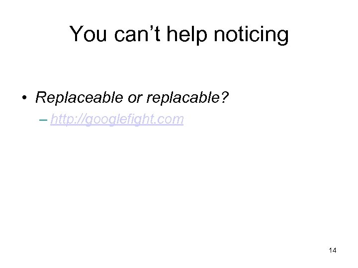 You can’t help noticing • Replaceable or replacable? – http: //googlefight. com 14 