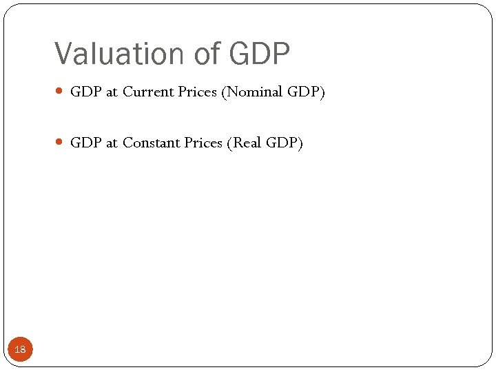 Valuation of GDP at Current Prices (Nominal GDP) GDP at Constant Prices (Real GDP)