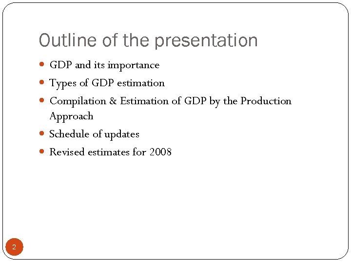 Outline of the presentation GDP and its importance Types of GDP estimation Compilation &
