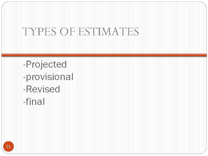 TYPES OF ESTIMATES -Projected -provisional -Revised -final 21 