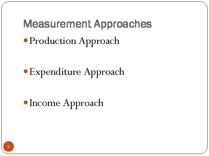 Measurement Approaches Production Approach Expenditure Approach Income Approach 5 