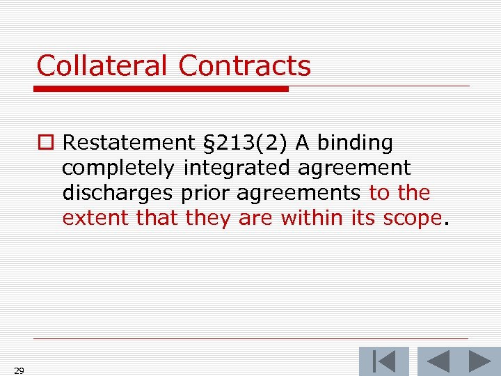 Collateral Contracts o Restatement § 213(2) A binding completely integrated agreement discharges prior agreements