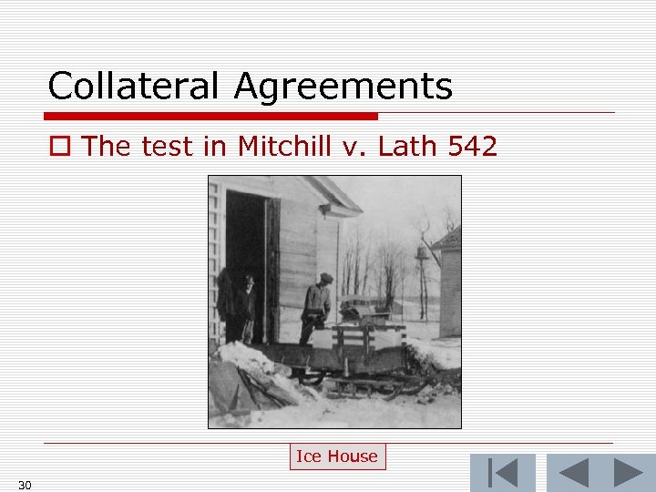 Collateral Agreements o The test in Mitchill v. Lath 542 Ice House 30 