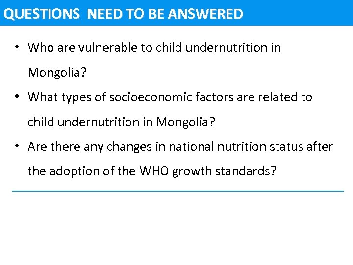 QUESTIONS NEED TO BE ANSWERED • Who are vulnerable to child undernutrition in Mongolia?