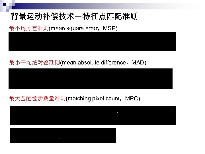 背景运动补偿技术－特征点匹配准则 最小均方差准则(mean square error，MSE) 最小平均绝对差准则(mean absolute difference，MAD) 最大匹配像素数量准则(matching pixel count，MPC) 