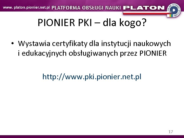 PIONIER PKI – dla kogo? • Wystawia certyfikaty dla instytucji naukowych i edukacyjnych obsługiwanych