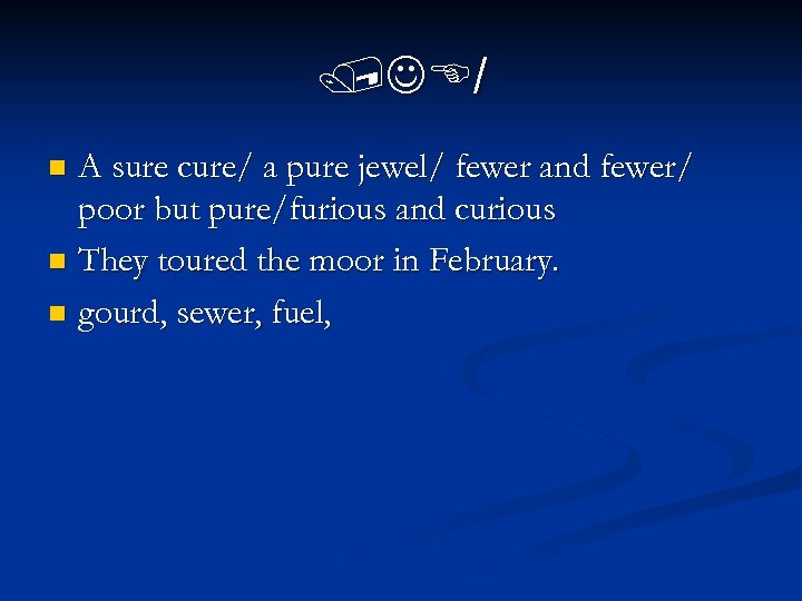 /J / A sure cure/ a pure jewel/ fewer and fewer/ poor but pure/furious