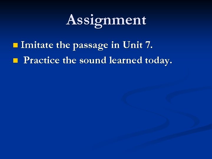 Assignment n Imitate the passage in Unit 7. n Practice the sound learned today.