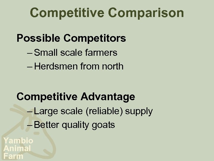 Competitive Comparison Possible Competitors – Small scale farmers – Herdsmen from north Competitive Advantage