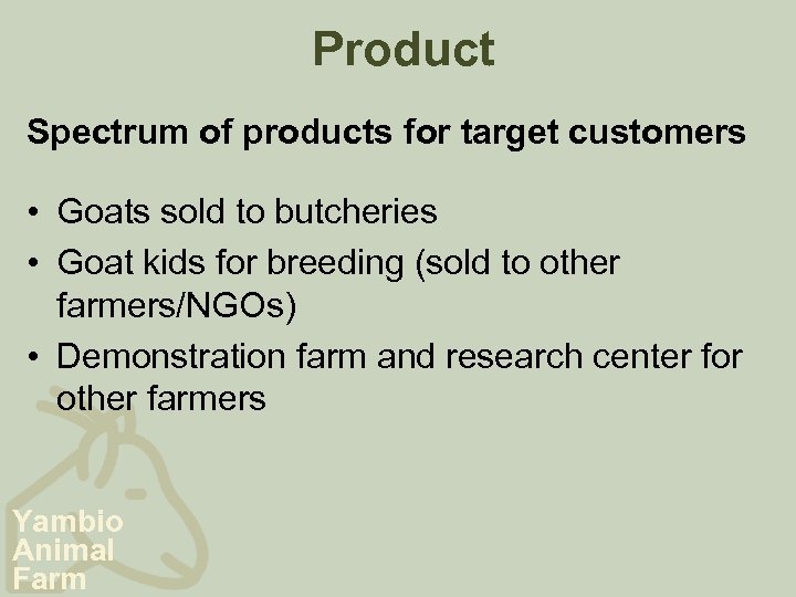 Product Spectrum of products for target customers • Goats sold to butcheries • Goat