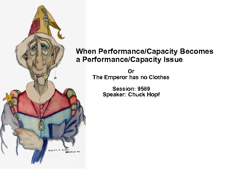 When Performance/Capacity Becomes a Performance/Capacity Issue Or The Emperor has no Clothes Session: 9589