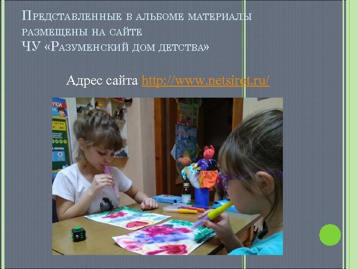 ПРЕДСТАВЛЕННЫЕ В АЛЬБОМЕ МАТЕРИАЛЫ РАЗМЕЩЕНЫ НА САЙТЕ ЧУ «РАЗУМЕНСКИЙ ДОМ ДЕТСТВА» Адрес сайта http:
