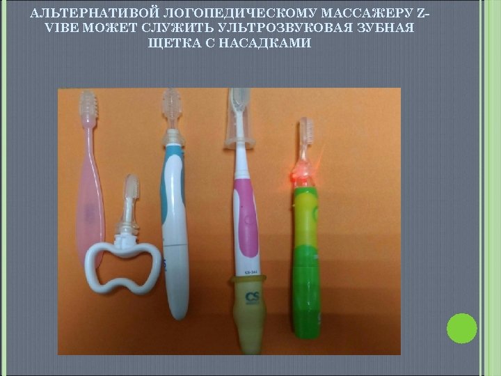 АЛЬТЕРНАТИВОЙ ЛОГОПЕДИЧЕСКОМУ МАССАЖЕРУ ZVIBE МОЖЕТ СЛУЖИТЬ УЛЬТРОЗВУКОВАЯ ЗУБНАЯ ЩЕТКА С НАСАДКАМИ 