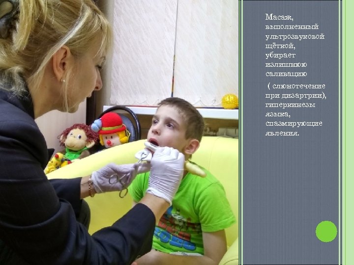 Масаж, выполненный ультрозвуковой щёткой, убирает излишнюю саливацию ( слюнотечение при дизартрии), гиперкинезы языка, спазмирующие