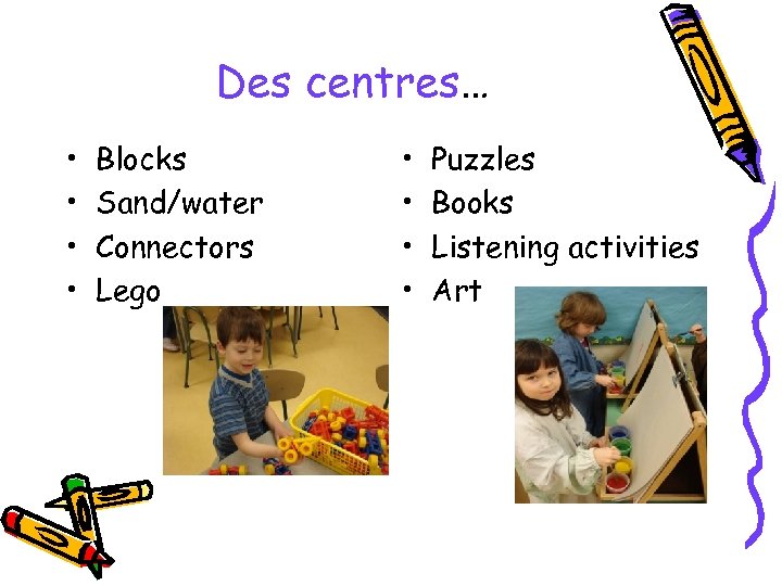Des centres… • • Blocks Sand/water Connectors Lego • • Puzzles Books Listening activities