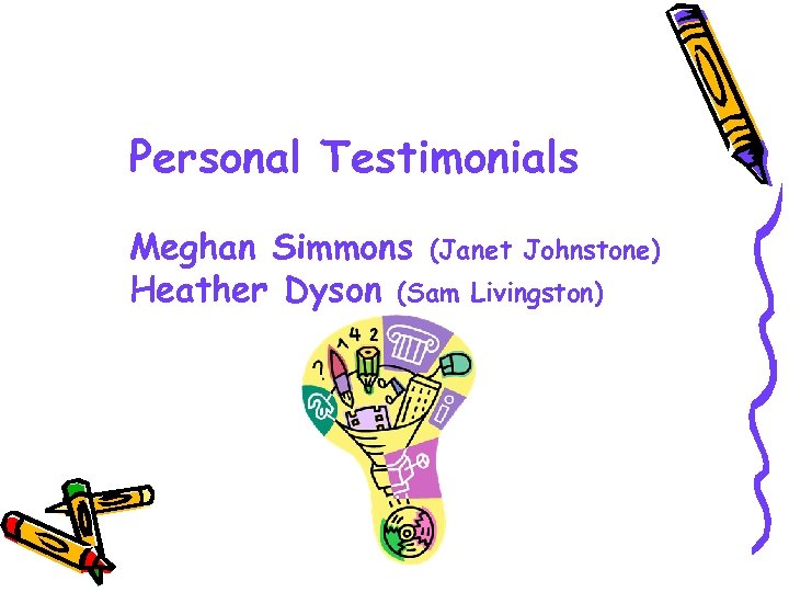 Personal Testimonials Meghan Simmons (Janet Johnstone) Heather Dyson (Sam Livingston) 