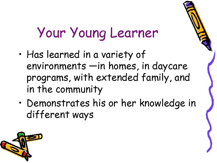 Your Young Learner • Has learned in a variety of environments —in homes, in