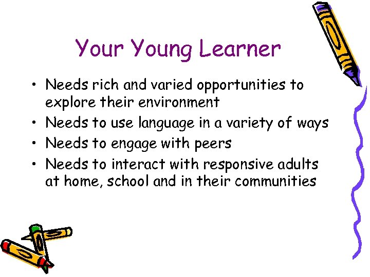 Your Young Learner • Needs rich and varied opportunities to explore their environment •