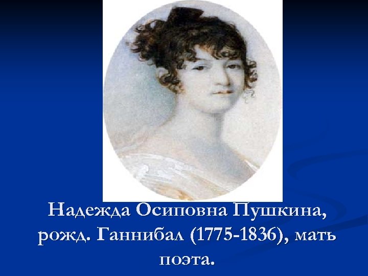 Надежда Осиповна Пушкина, рожд. Ганнибал (1775 -1836), мать поэта. 