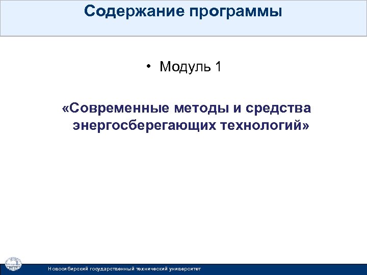 Содержание программы • Модуль 1 «Современные методы и средства энергосберегающих технологий» Новосибирский государственный технический