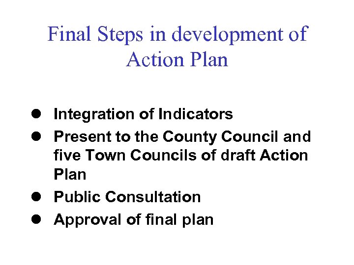 Final Steps in development of Action Plan l Integration of Indicators l Present to