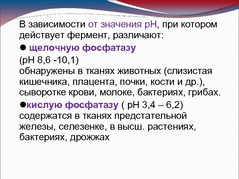 В зависимости от значения р. Н, при котором действует фермент, различают: щелочную фосфатазу (р.