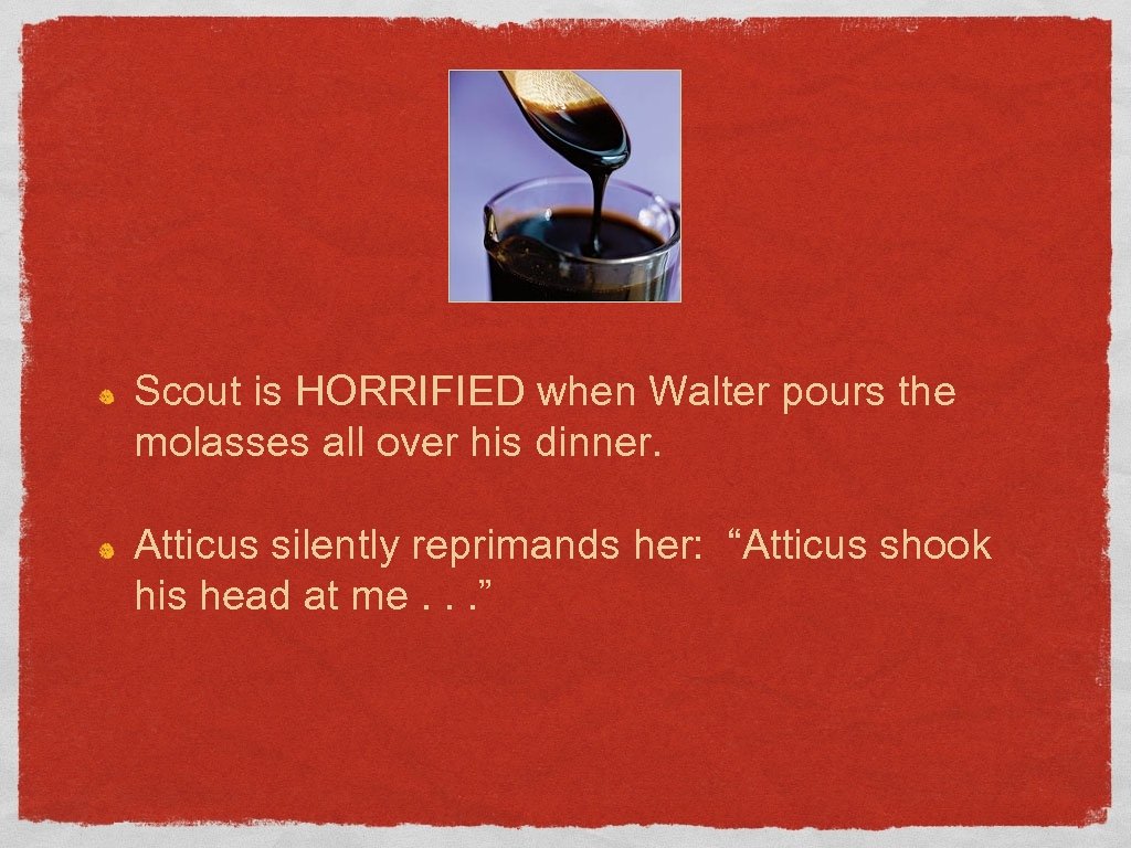 Scout is HORRIFIED when Walter pours the molasses all over his dinner. Atticus silently