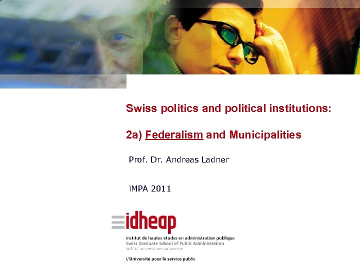Swiss politics and political institutions: 2 a) Federalism and Municipalities Prof. Dr. Andreas Ladner
