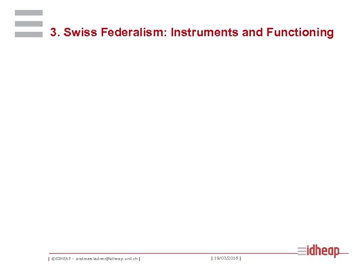 3. Swiss Federalism: Instruments and Functioning | ©IDHEAP – andreas. ladner@idheap. unil. ch |