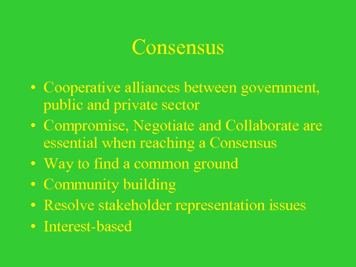 Consensus • Cooperative alliances between government, public and private sector • Compromise, Negotiate and