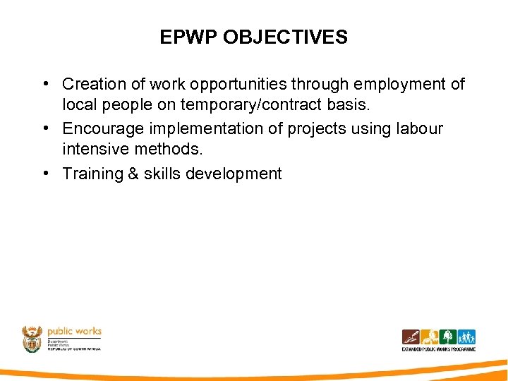 EPWP OBJECTIVES • Creation of work opportunities through employment of local people on temporary/contract