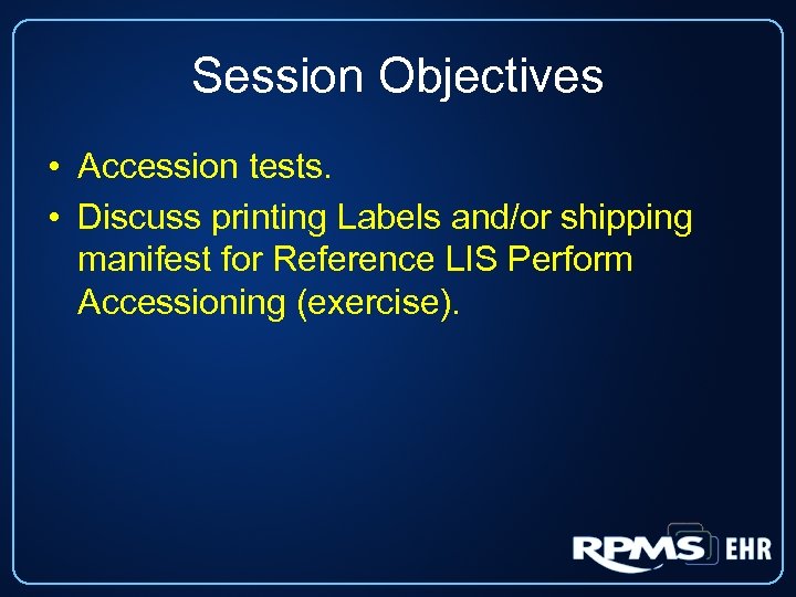 Session Objectives • Accession tests. • Discuss printing Labels and/or shipping manifest for Reference