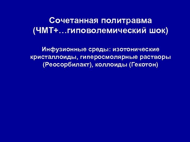 Сочетанная политравма (ЧМТ+…гиповолемический шок) Инфузионные среды: изотонические кристаллоиды, гиперосмолярные растворы (Реосорбилакт), коллоиды (Гекотон) 