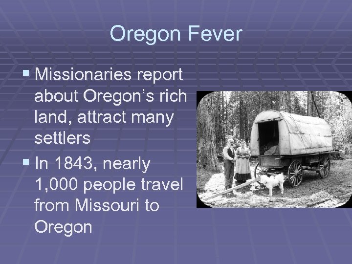 Oregon Fever § Missionaries report about Oregon’s rich land, attract many settlers § In