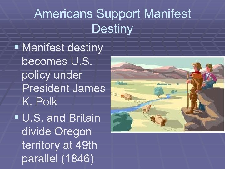 Americans Support Manifest Destiny § Manifest destiny becomes U. S. policy under President James