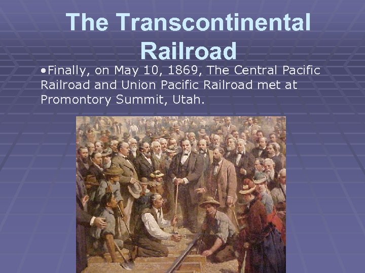 The Transcontinental Railroad • Finally, on May 10, 1869, The Central Pacific Railroad and