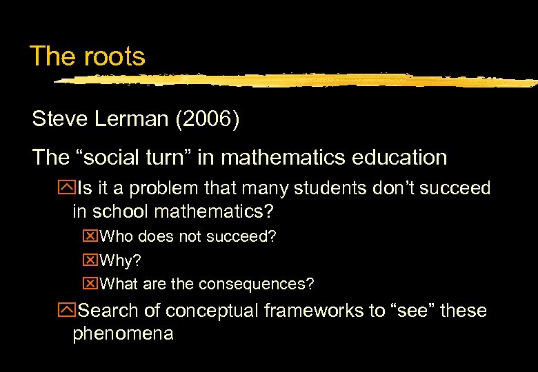 The roots Steve Lerman (2006) The “social turn” in mathematics education y. Is it