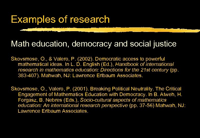 Examples of research Math education, democracy and social justice Skovsmose, O. , & Valero,