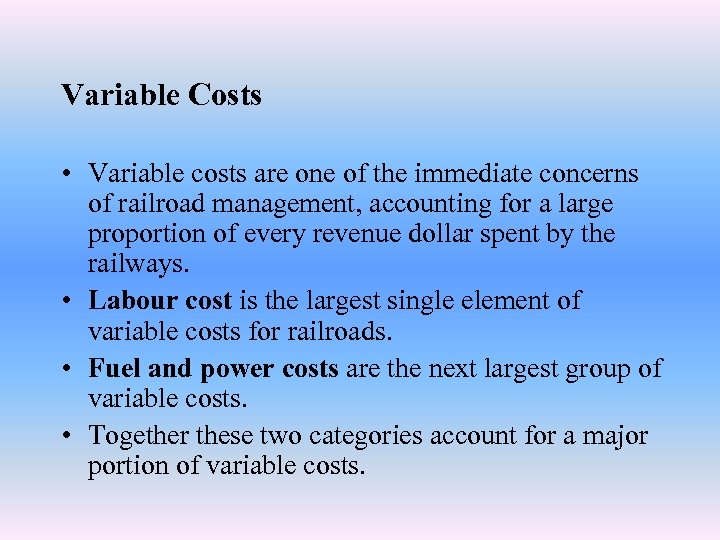 Variable Costs • Variable costs are one of the immediate concerns of railroad management,