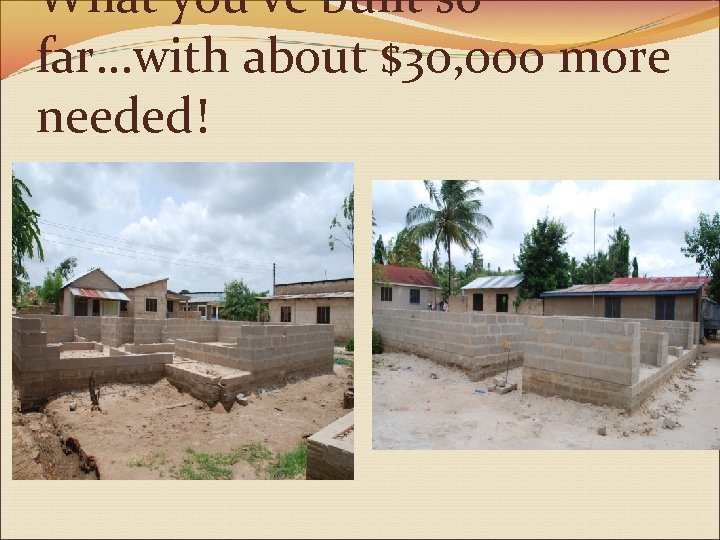 What you’ve built so far. . . with about $30, 000 more needed! 