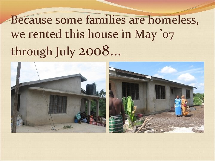 Because some families are homeless, we rented this house in May ’ 07 through