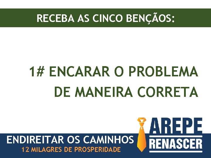 RECEBA AS CINCO BENÇÃOS: 1# ENCARAR O PROBLEMA DE MANEIRA CORRETA ENDIREITAR OS CAMINHOS
