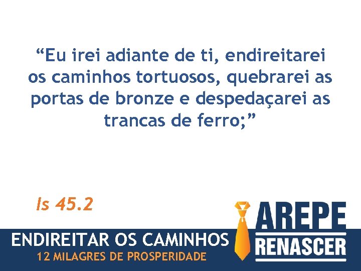 “Eu irei adiante de ti, endireitarei os caminhos tortuosos, quebrarei as portas de bronze