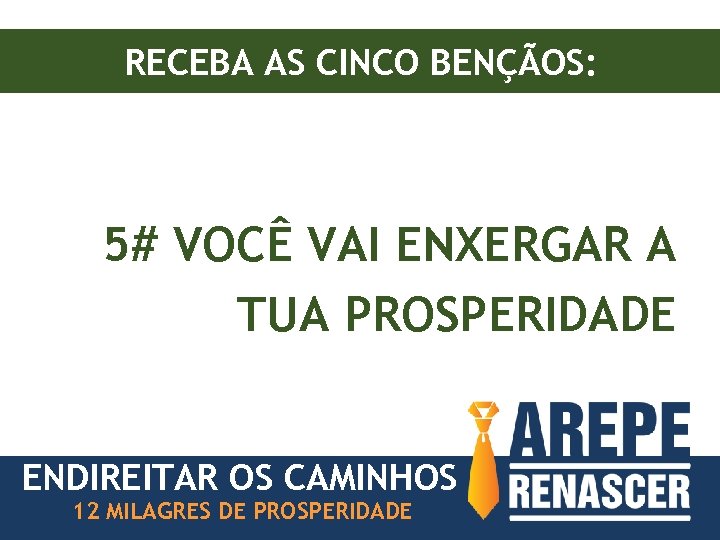 RECEBA AS CINCO BENÇÃOS: 5# VOCÊ VAI ENXERGAR A TUA PROSPERIDADE ENDIREITAR OS CAMINHOS